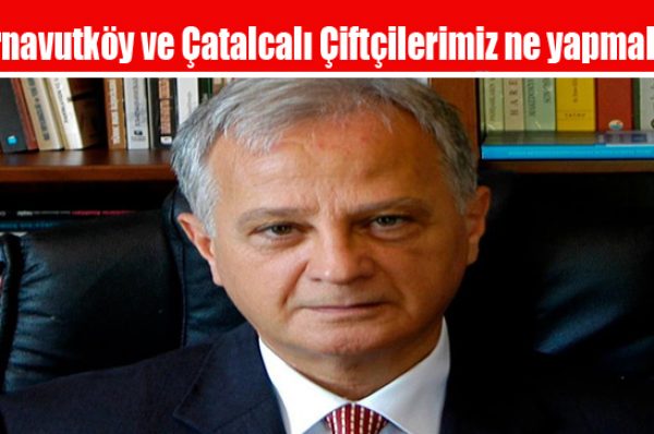 Arnavutköy ve Çatalcalı Çiftçilerimiz ne yapmalı?