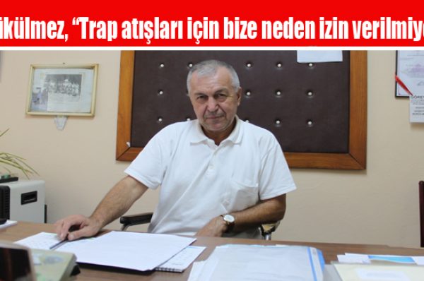 Bükülmez, “Trap atışları için bize neden izin verilmiyor”