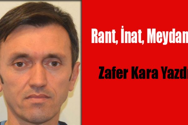 Rant, İnat, Meydan…