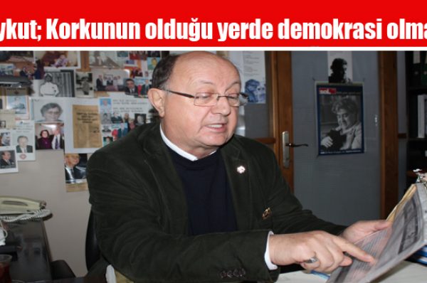 Aykut; Korkunun olduğu yerde demokrasi olmaz